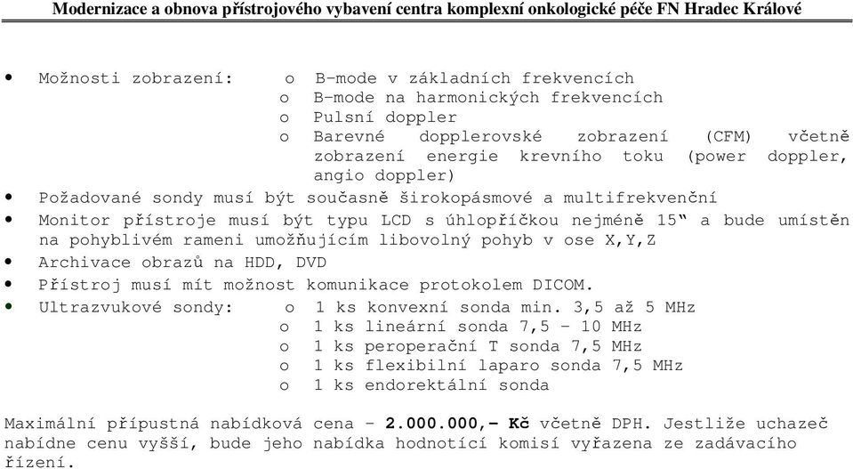 umožňujícím libovolný pohyb v ose X,Y,Z Archivace obrazů na HDD, DVD Přístroj musí mít možnost komunikace protokolem DICOM. Ultrazvukové sondy: o 1 ks konvexní sonda min.