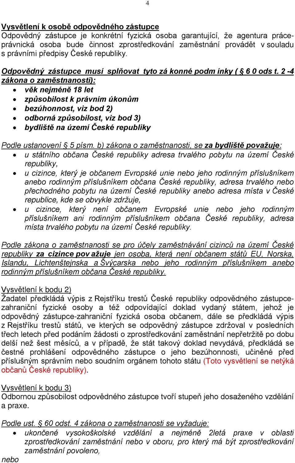 2-4 zákona o zaměstnanosti): věk nejméně 18 let způsobilost k právním úkonům bezúhonnost, viz bod 2) odborná způsobilost, viz bod 3) bydliště na území České republiky Podle ustanovení 5 písm.