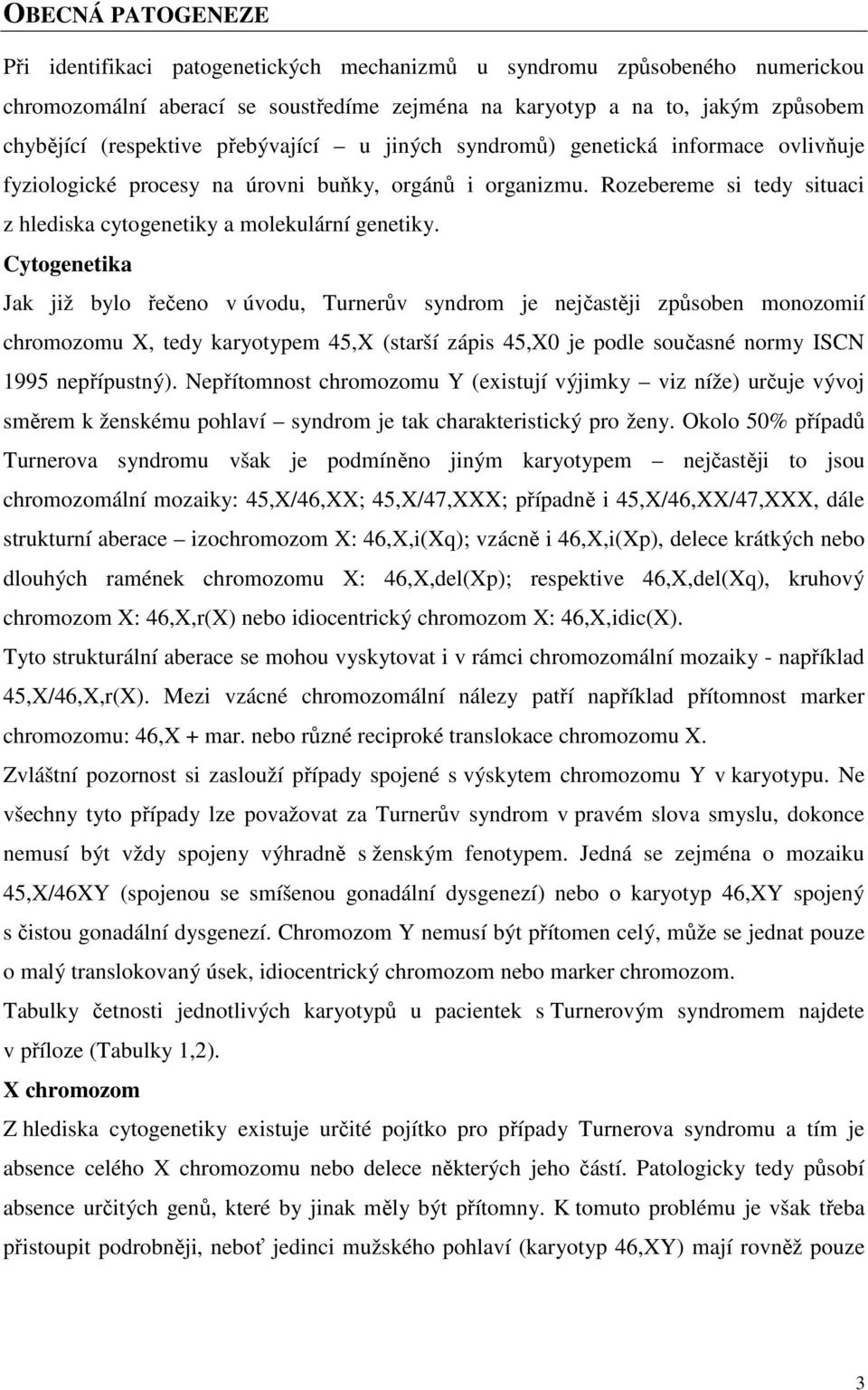 Cytogenetika Jak již bylo řečeno v úvodu, Turnerův syndrom je nejčastěji způsoben monozomií chromozomu X, tedy karyotypem 45,X (starší zápis 45,X0 je podle současné normy ISCN 1995 nepřípustný).