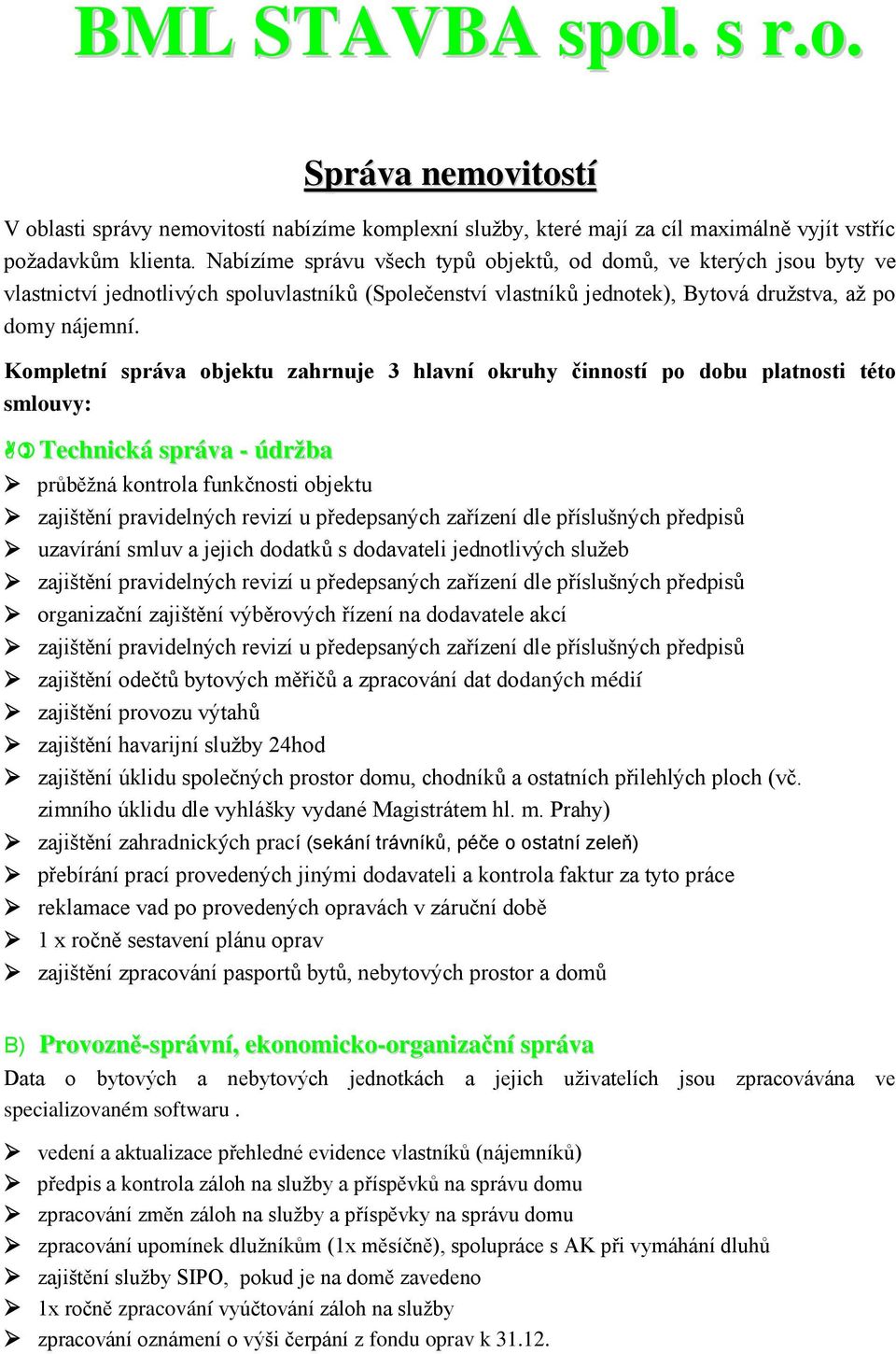 Kompletní správa objektu zahrnuje 3 hlavní okruhy činností po dobu platnosti této smlouvy: Technická správa - údržba průběžná kontrola funkčnosti objektu zajištění pravidelných revizí u předepsaných