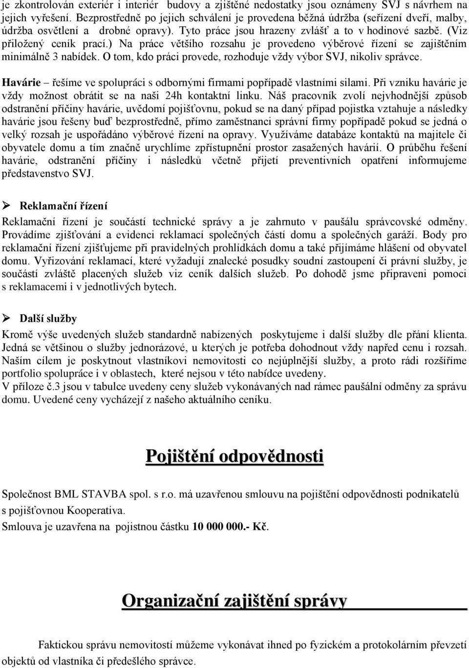 ) Na práce většího rozsahu je provedeno výběrové řízení se zajištěním minimálně 3 nabídek. O tom, kdo práci provede, rozhoduje vždy výbor SVJ, nikoliv správce.