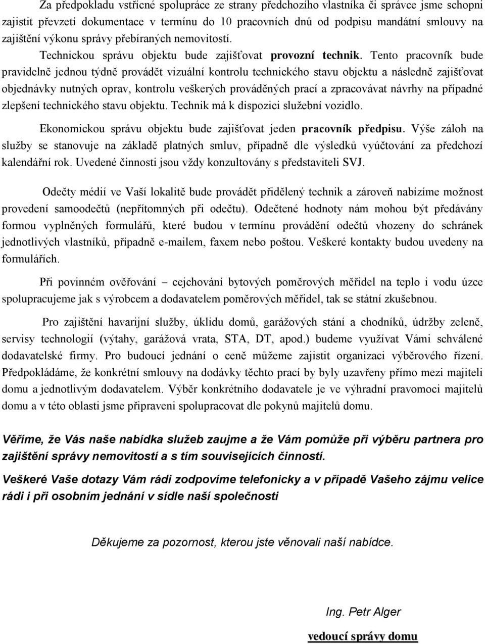 Tento pracovník bude pravidelně jednou týdně provádět vizuální kontrolu technického stavu objektu a následně zajišťovat objednávky nutných oprav, kontrolu veškerých prováděných prací a zpracovávat