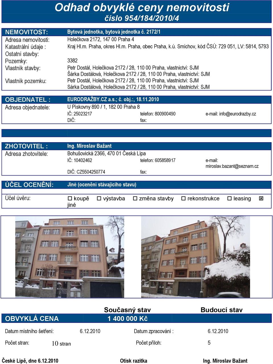 Smíchov, kód ČSÚ: 729 051, LV: 5814, 5793 Ostatní stavby: Pozemky: 3382 Vlastník stavby: Petr Dostál, Holečkova 2172 / 28, 110 00 Praha, vlastnictví: SJM Šárka Dostálová, Holečkova 2172 / 28, 110 00