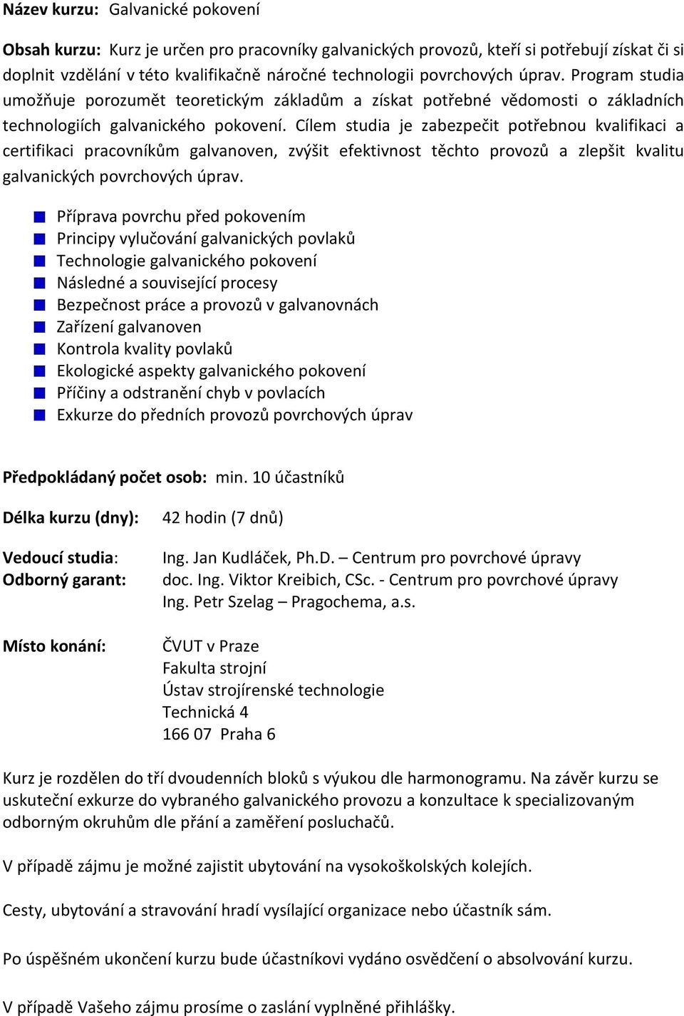 Cílem studia je zabezpečit potřebnou kvalifikaci a certifikaci pracovníkům galvanoven, zvýšit efektivnost těchto provozů a zlepšit kvalitu galvanických povrchových úprav.