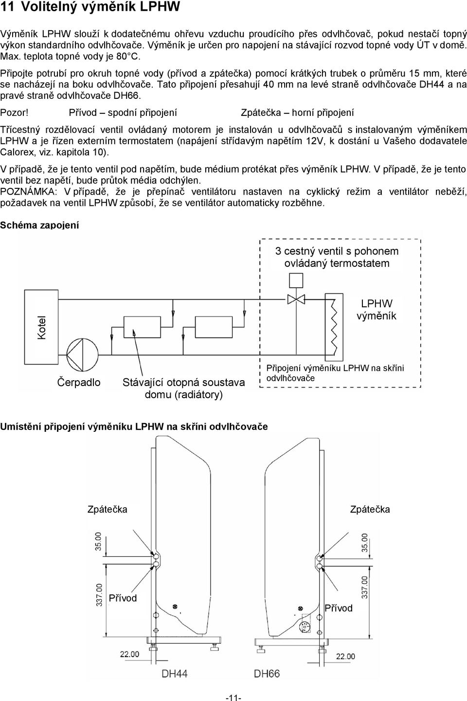 Připojte potrubí pro okruh topné vody (přívod a zpátečka) pomocí krátkých trubek o průměru 15 mm, které se nacházejí na boku odvlhčovače.