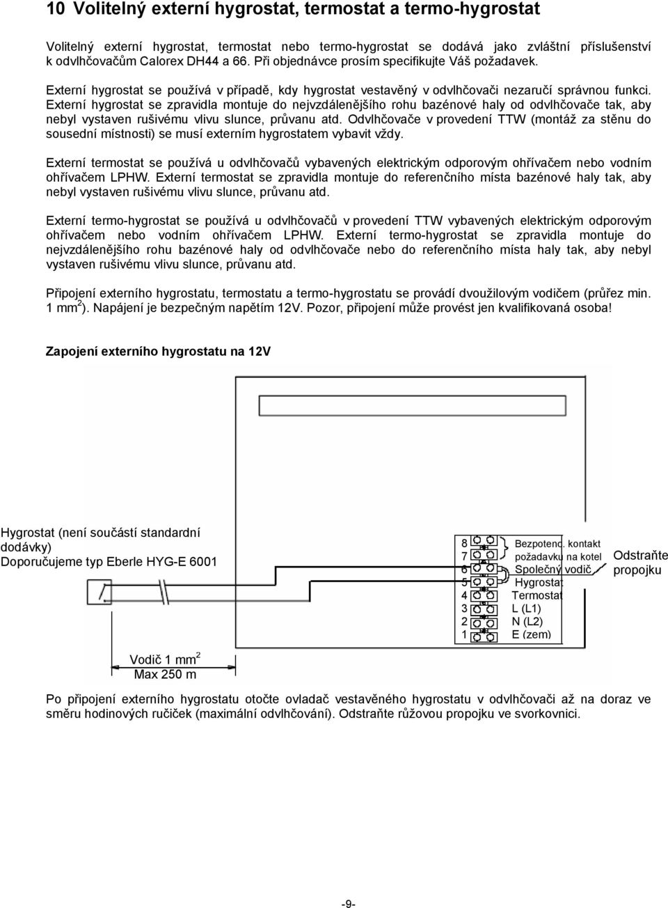 Externí hygrostat se zpravidla montuje do nejvzdálenějšího rohu bazénové haly od odvlhčovače tak, aby nebyl vystaven rušivému vlivu slunce, průvanu atd.