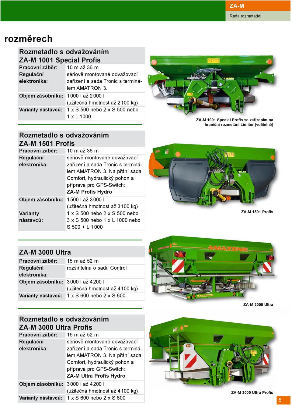 Objem zásobníku: 1000 I až 2000 I (užitečná hmotnost až 2100 kg) Varianty nástavců: 1 x S 500 nebo 2 x S 500 nebo 1 x L 1000 10 m až 36 m sériově montované odvažovací zařízení a sada Tronic s