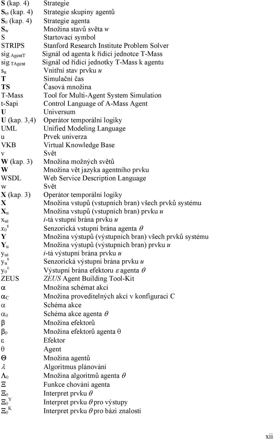 Research Institute Problem Solver Signál od agenta k řídící jednotce T-Mass Signál od řídící jednotky T-Mass k agentu Vnitřní stav prvku u Simulační čas Časová množina Tool for Multi-Agent System