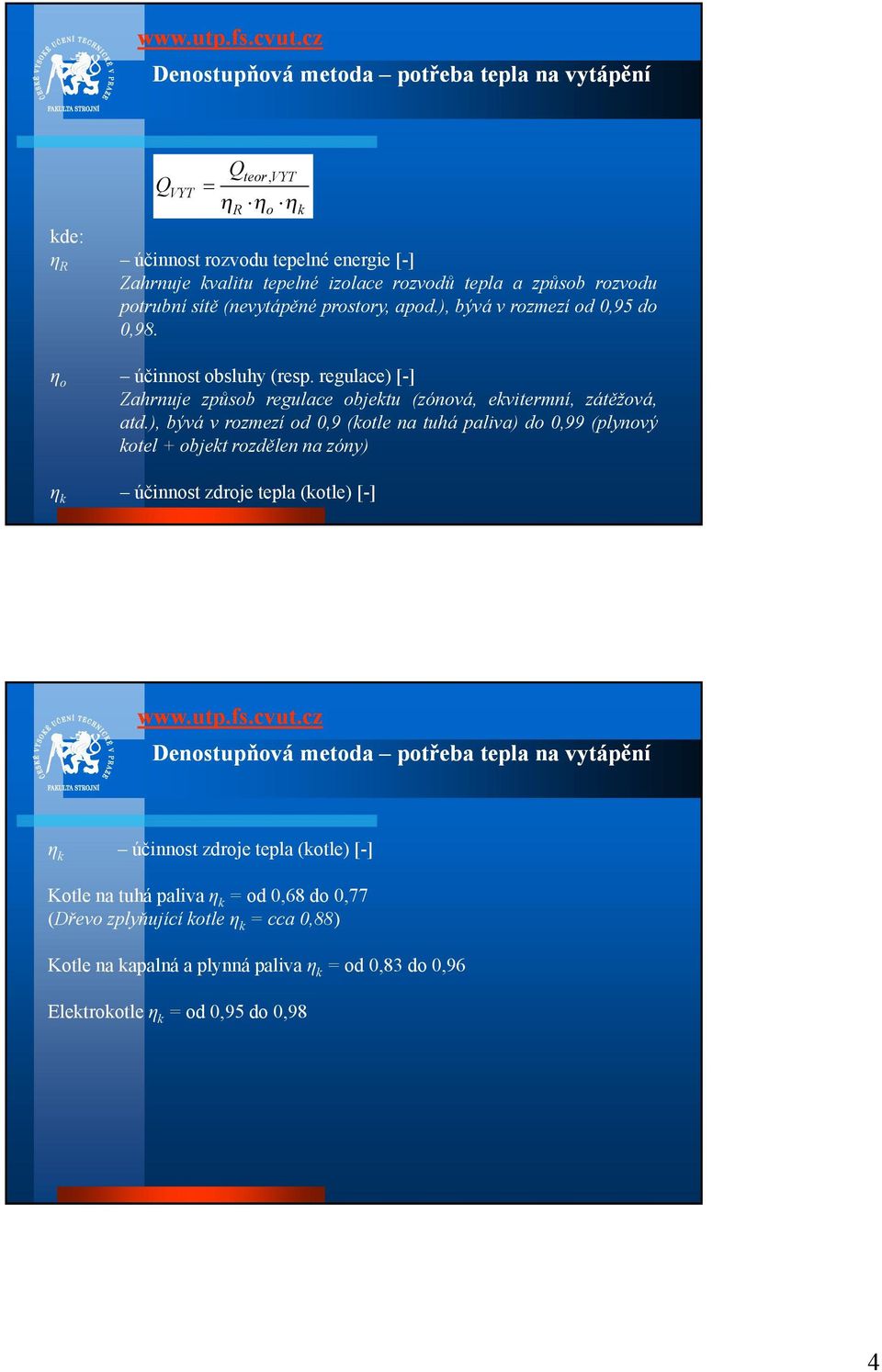 ), bývá v rozmezí od 0,9 (kotle na tuhá paliva) do 0,99 (plynový kotel + objekt rozdělen na zóny) ηk účinnost zdroje tepla (kotle) [-] ηk účinnost zdroje tepla