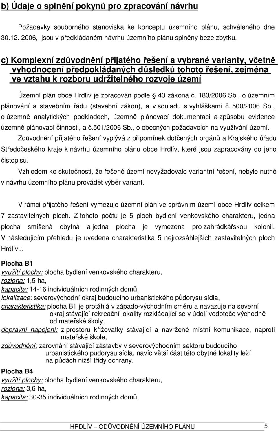 je zpracován podle 43 zákona č. 183/2006 Sb., o územním plánování a stavebním řádu (stavební zákon), a v souladu s vyhláškami č. 500/2006 Sb.