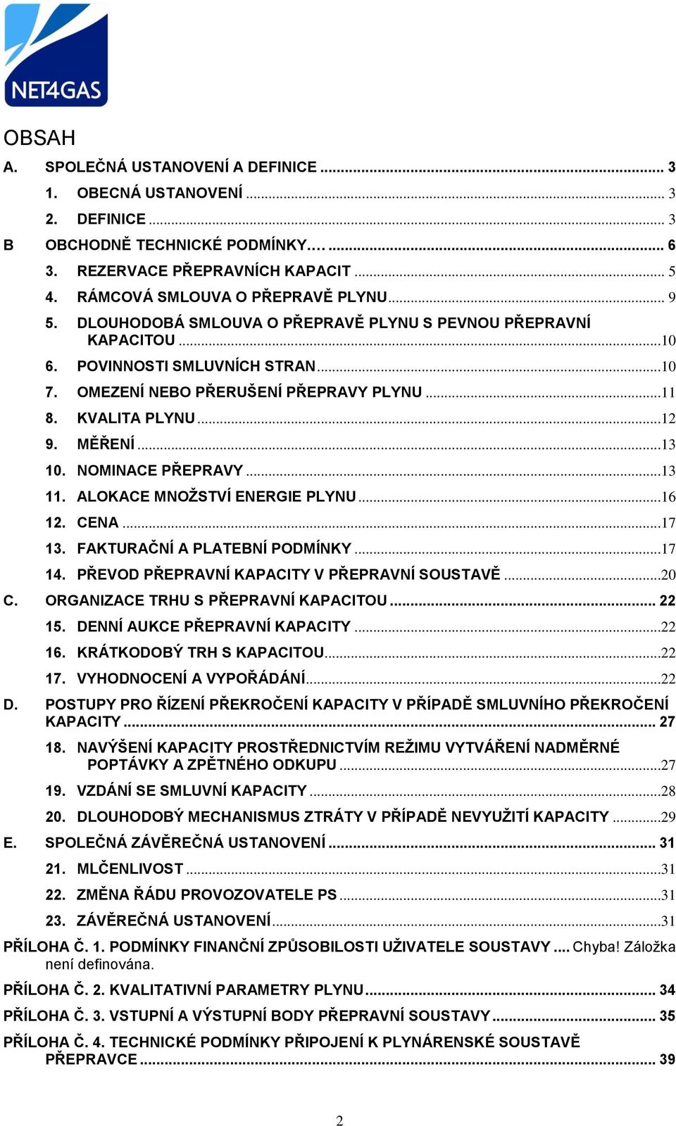 NOMINACE PŘEPRAVY...13 11. ALOKACE MNOŽSTVÍ ENERGIE PLYNU...16 12. CENA...17 13. FAKTURAČNÍ A PLATEBNÍ PODMÍNKY...17 14. PŘEVOD PŘEPRAVNÍ KAPACITY V PŘEPRAVNÍ SOUSTAVĚ...20 C.