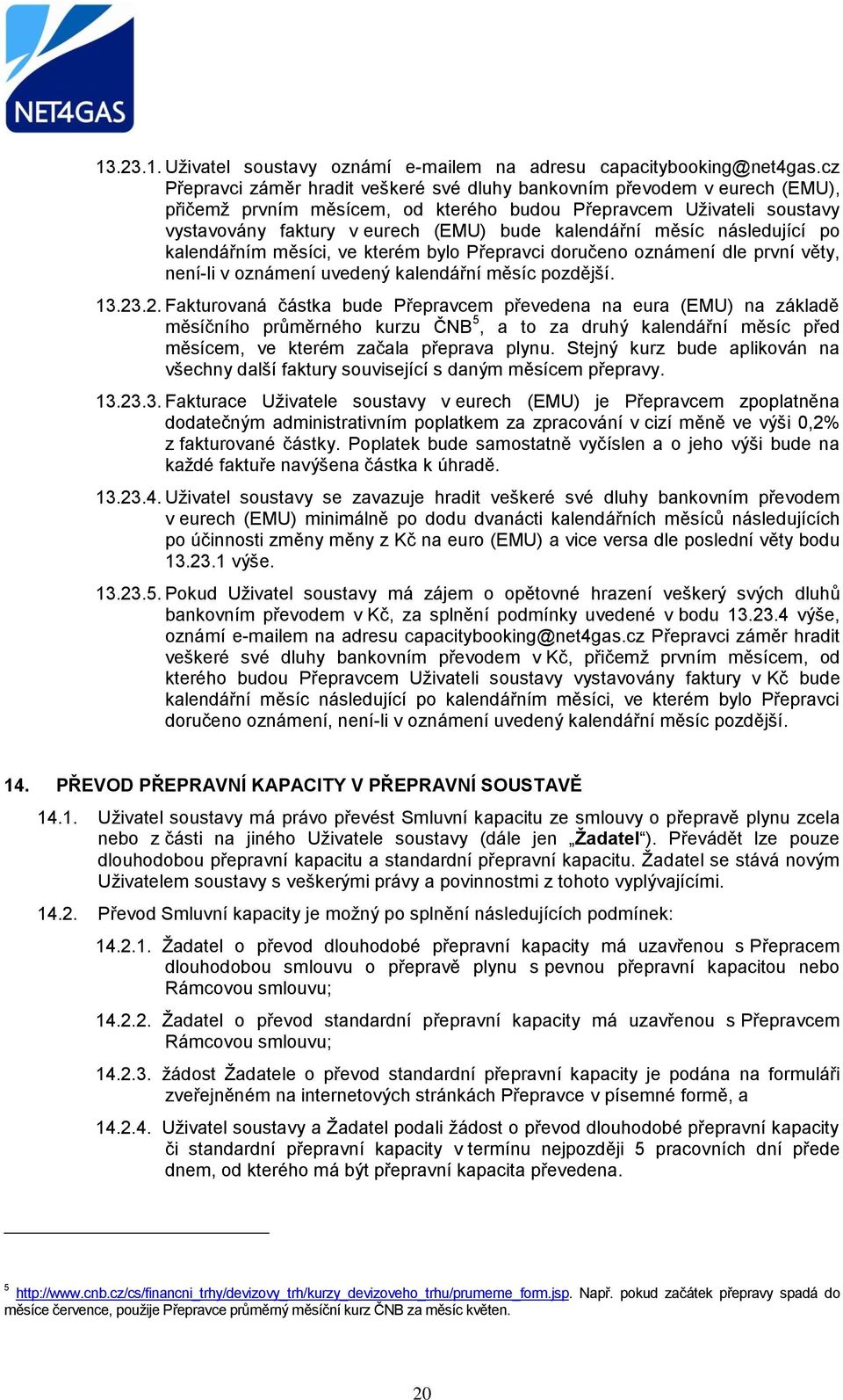 kalendářní měsíc následující po kalendářním měsíci, ve kterém bylo Přepravci doručeno oznámení dle první věty, není-li v oznámení uvedený kalendářní měsíc pozdější. 13.23