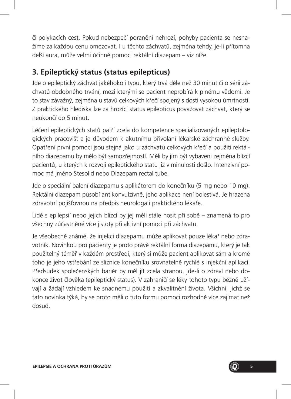 Epileptický status (status epilepticus) Jde o epileptický záchvat jakéhokoli typu, který trvá déle než 30 minut či o sérii záchvatů obdobného trvání, mezi kterými se pacient neprobírá k plnému vědomí.