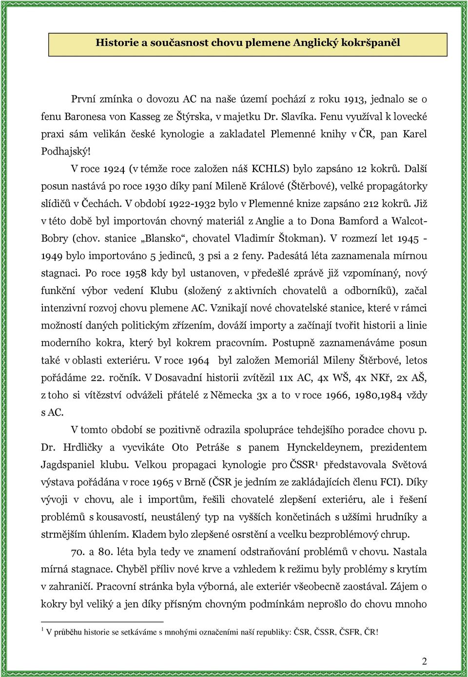 Další posun nastává po roce 190 díky paní Mileně Králové (Štěrbové), velké propagátorky slídičů v Čechách. V období 19-19 bylo v Plemenné knize zapsáno 1 kokrů.