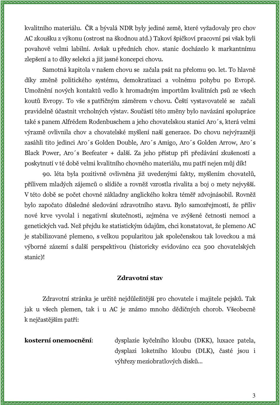 To hlavně díky změně politického systému, demokratizaci a volnému pohybu po Evropě. Umožnění nových kontaktů vedlo k hromadným importům kvalitních psů ze všech koutů Evropy.