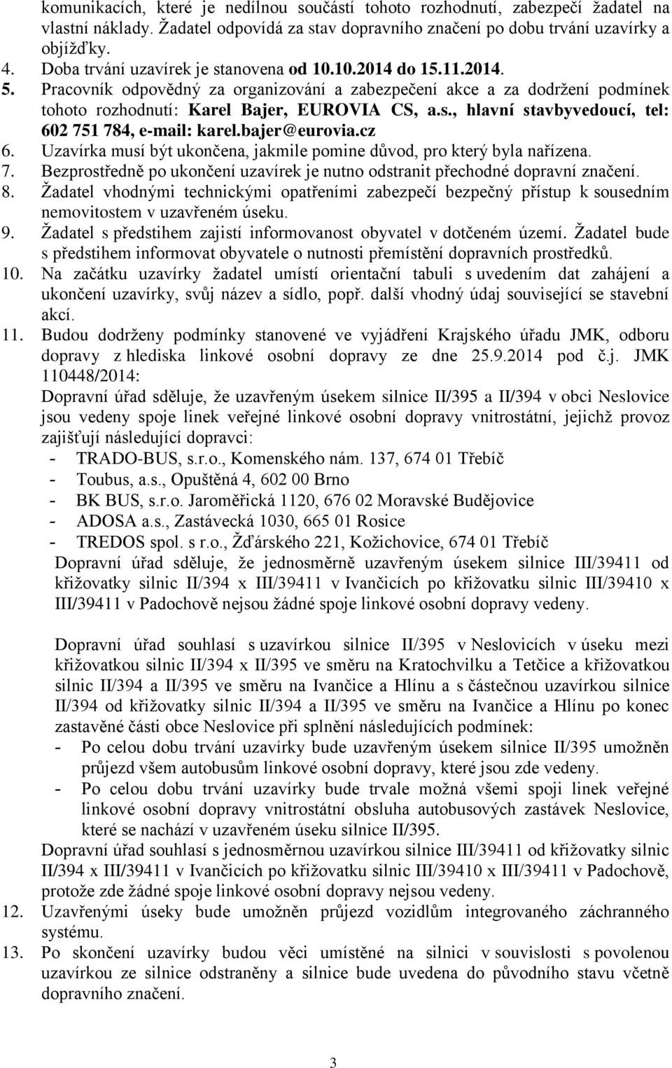 bajer@eurovia.cz 6. Uzavírka musí být ukončena, jakmile pomine důvod, pro který byla nařízena. 7. Bezprostředně po ukončení uzavírek je nutno odstranit přechodné dopravní značení. 8.