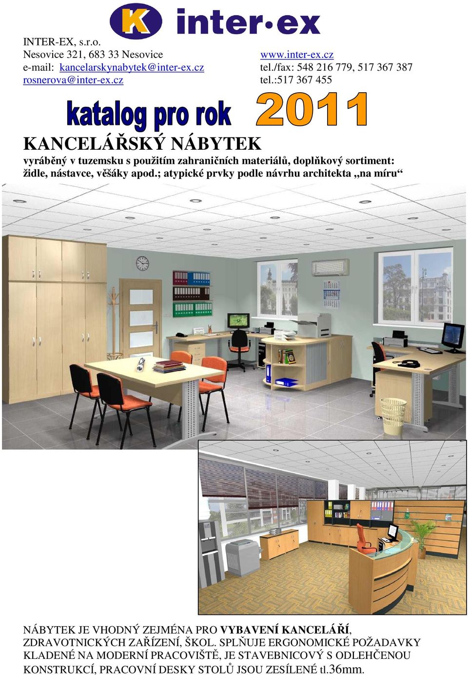 :517 367 455 vyráběný v tuzemsku s použitím zahraničních materiálů, doplňkový sortiment: židle, nástavce, věšáky apod.