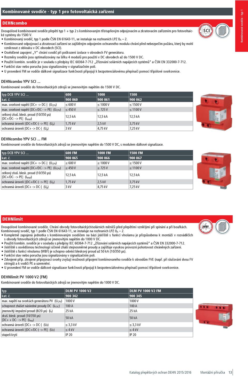 342,00 900 065 DCB YPV SCI 600 FM 900 066 DCB YPV SCI 1000 FM 900 067 DCB YPV SCI 1500 FM 900 065 4013364153714 4-1-1 378 g 1 Stk. 286,00 900 066 4013364153738 4-1-1 437 g 1 Stk.