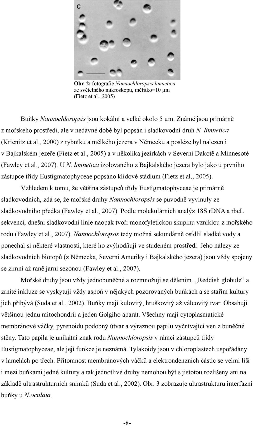 , 2000) z rybníku a mělkého jezera v Německu a posléze byl nalezen i v Bajkalském jezeře (Fietz et al., 2005) a v několika jezírkách v Severní Dakotě a Minnesotě (Fawley et al., 2007). U N.