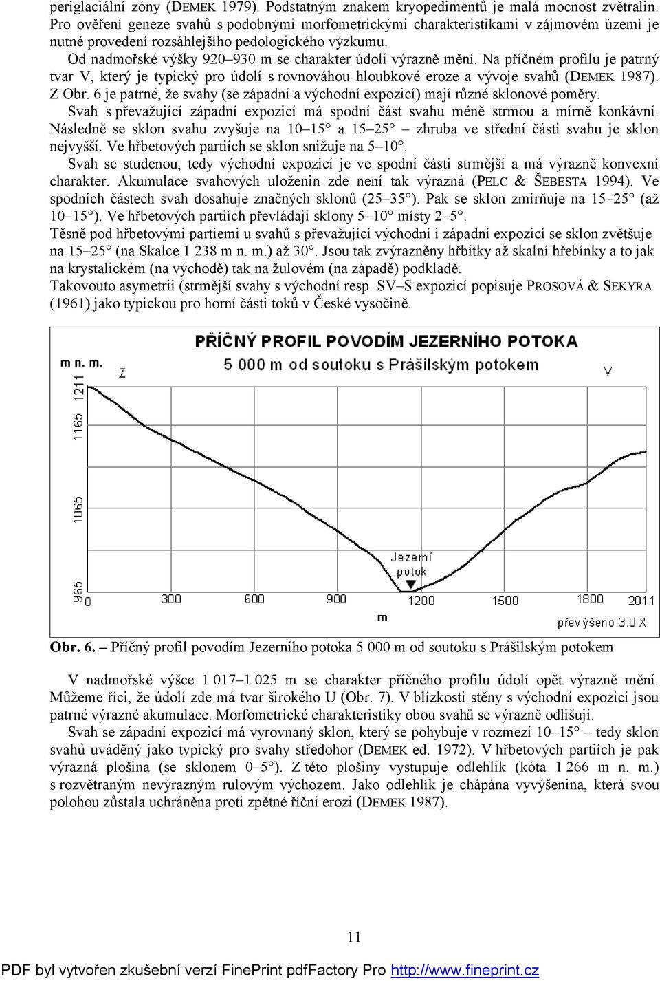 Od nadmořské výšky 920 930 m se charakter údolí výrazně mění. Na příčném profilu je patrný tvar V, který je typický pro údolí s rovnováhou hloubkové eroze a vývoje svahů (DEMEK 1987). Z Obr.