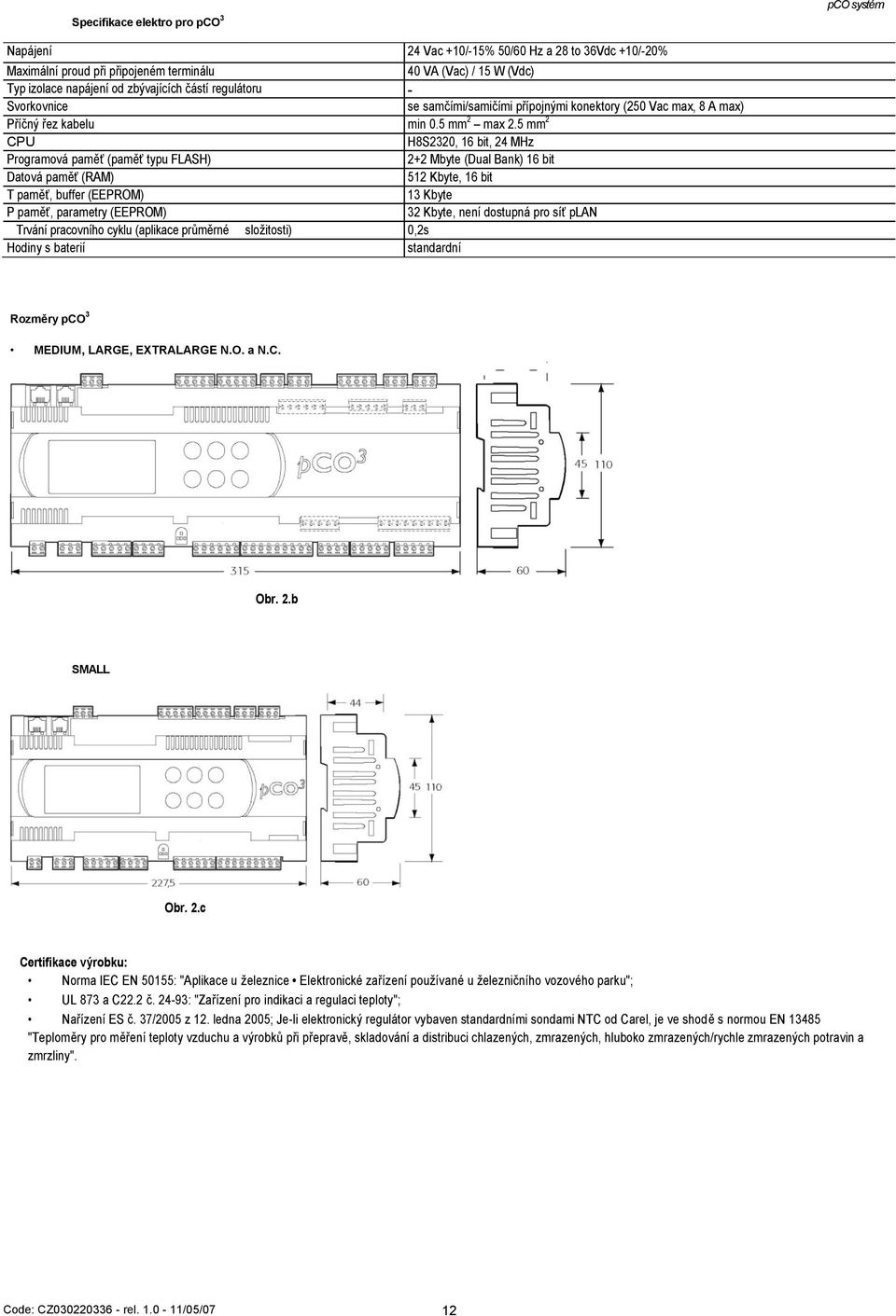 5 mm 2 CPU H8S2320, 16 bit, 24 MHz Programová paměť (paměť typu FLASH) 2+2 Mbyte (Dual Bank) 16 bit Datová paměť (RAM) 512 Kbyte, 16 bit T paměť, buffer (EEPROM) 13 Kbyte P paměť, parametry (EEPROM)