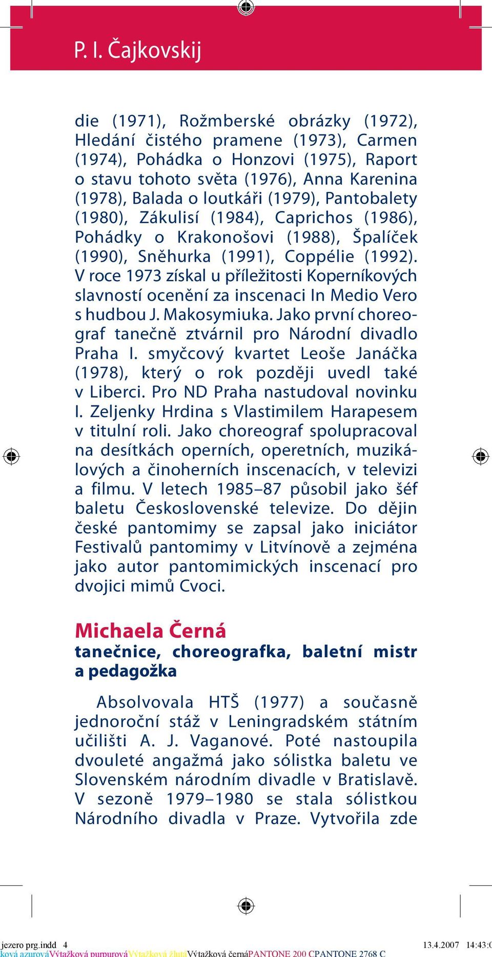 V roce 1973 získal u příležitosti Koperníkových slavností ocenění za inscenaci In Medio Vero s hudbou J. Makosymiuka. Jako první choreograf tanečně ztvárnil pro Národní divadlo Praha I.