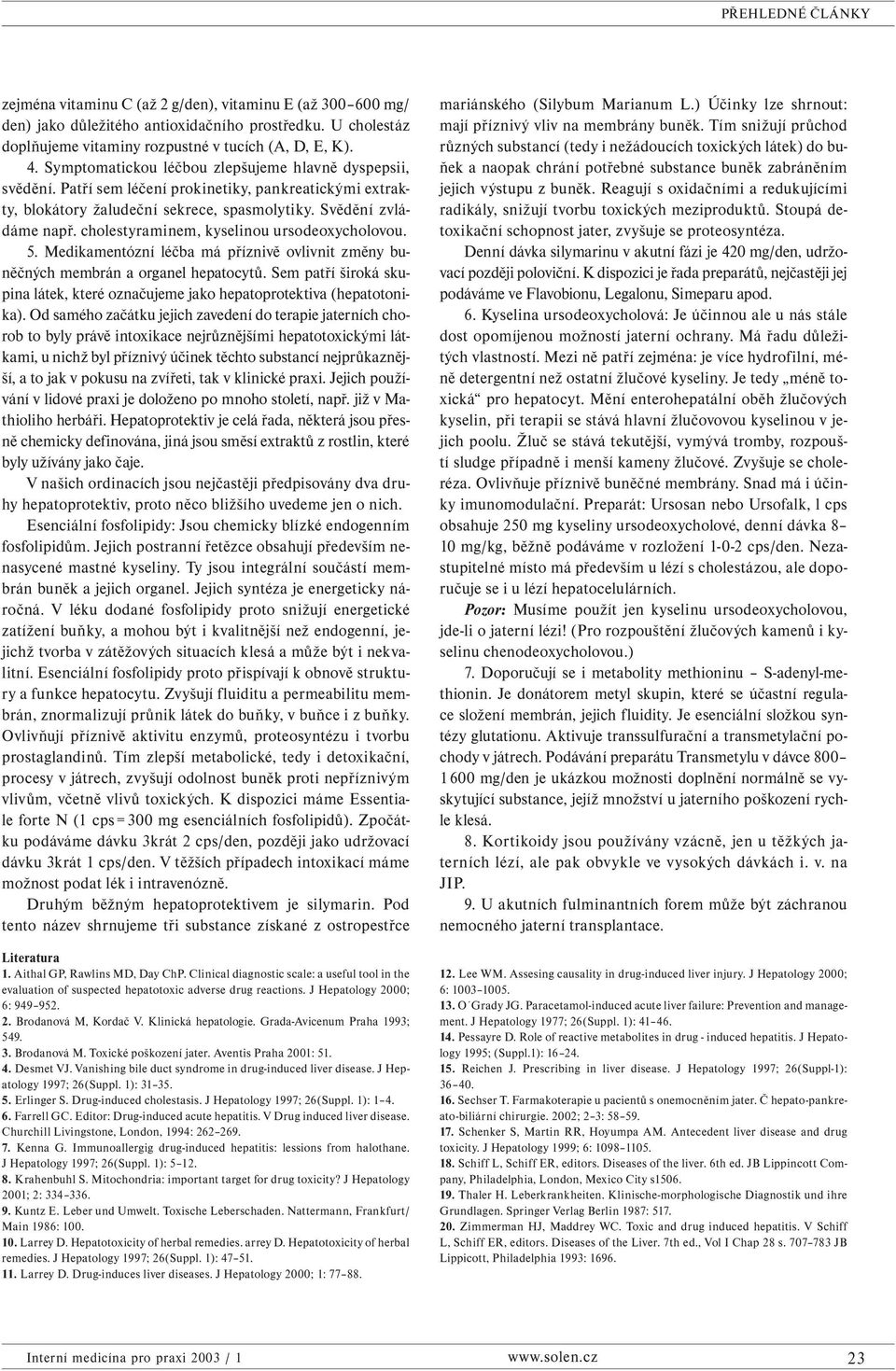 cholestyraminem, kyselinou ursodeoxycholovou. 5. Medikamentózní léčba má příznivě ovlivnit změny buněčných membrán a organel hepatocytů.