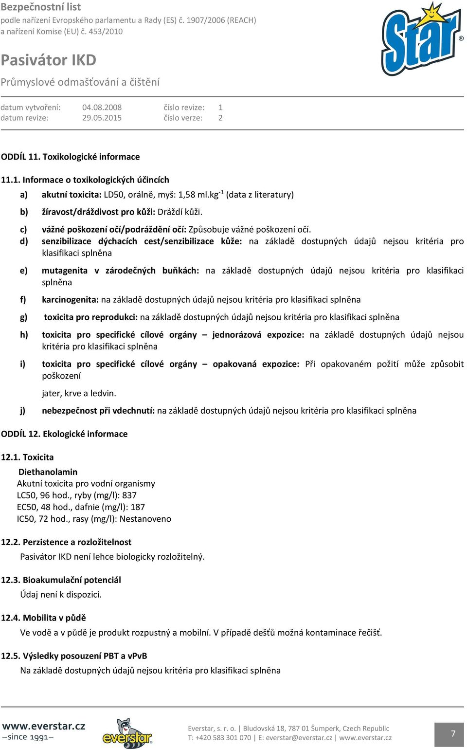 d) senzibilizace dýchacích cest/senzibilizace kůže: na základě dostupných údajů nejsou kritéria pro klasifikaci splněna e) mutagenita v zárodečných buňkách: na základě dostupných údajů nejsou