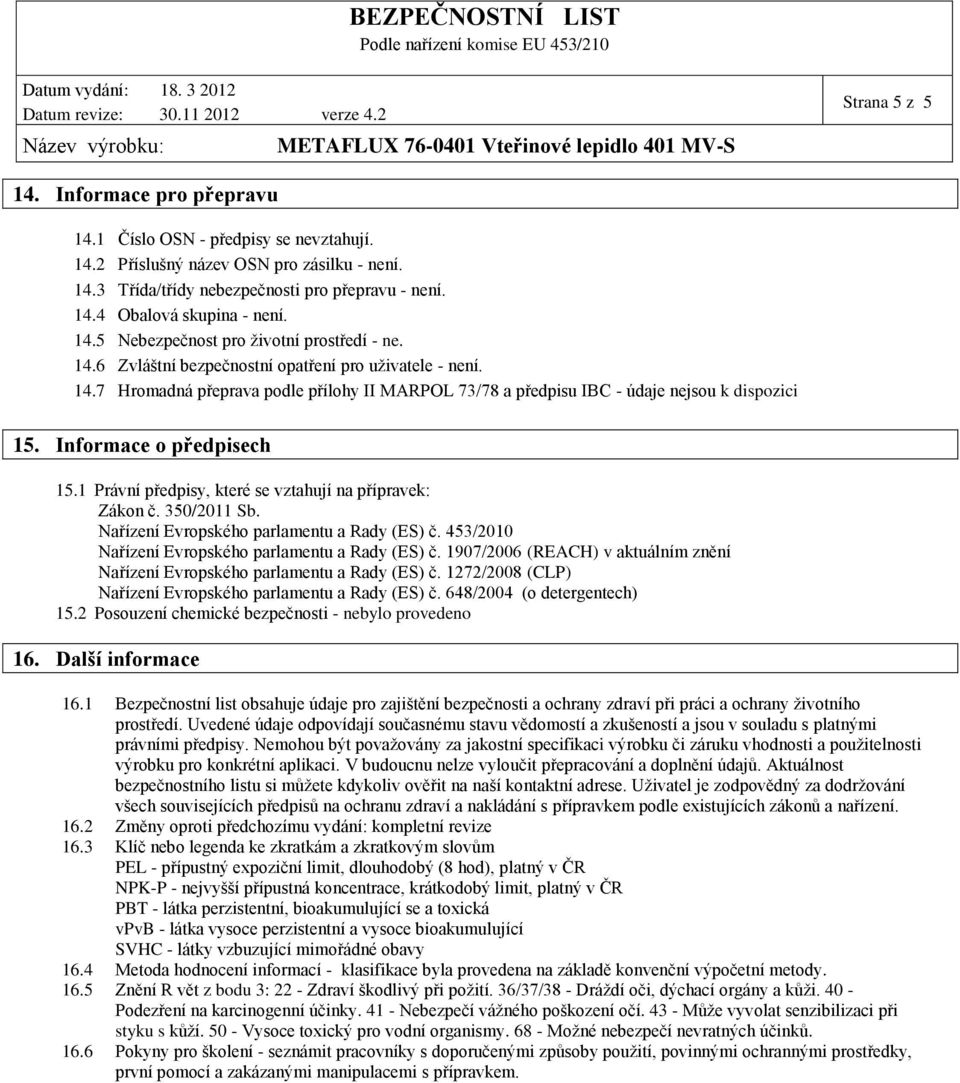 Informace o předpisech 15.1 Právní předpisy, které se vztahují na přípravek: Zákon č. 350/2011 Sb. Nařízení Evropského parlamentu a Rady (ES) č. 453/2010 Nařízení Evropského parlamentu a Rady (ES) č.