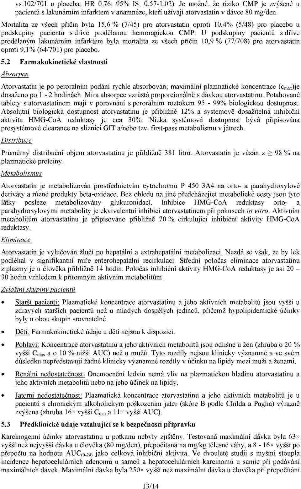 U podskupiny pacientů s dříve prodělaným lakunárním infarktem byla mortalita ze všech příčin 10,9 % (77/708) pro atorvastatin oproti 9,1% (64/701) pro placebo. 5.