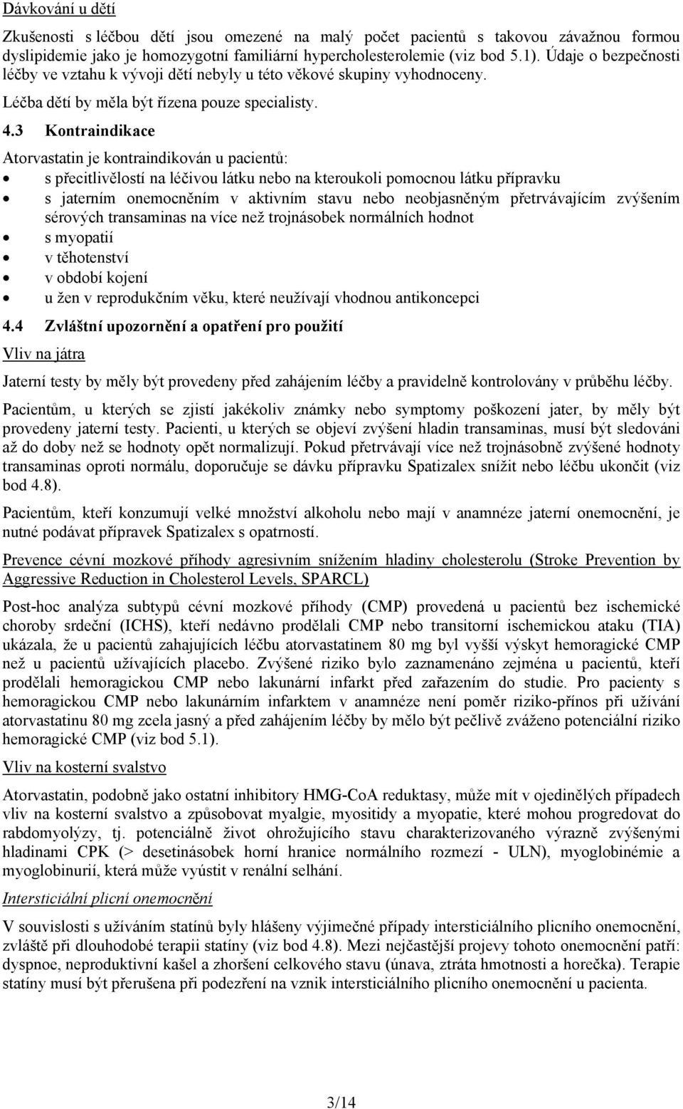 3 Kontraindikace Atorvastatin je kontraindikován u pacientů: s přecitlivělostí na léčivou látku nebo na kteroukoli pomocnou látku přípravku s jaterním onemocněním v aktivním stavu nebo neobjasněným