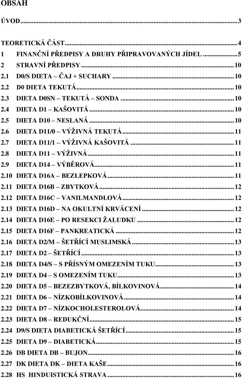 .. 11 2.11 DIETA D16B ZBYTKOVÁ... 12 2.12 DIETA D16C VANILMANDLOVÁ... 12 2.13 DIETA D16D NA OKULTNÍ KRVÁCENÍ... 12 2.14 DIETA D16E PO RESEKCI ŽALUDKU... 12 2.15 DIETA D16F PANKREATICKÁ... 12 2.16 DIETA D2/M ŠETŘÍCÍ MUSLIMSKÁ.