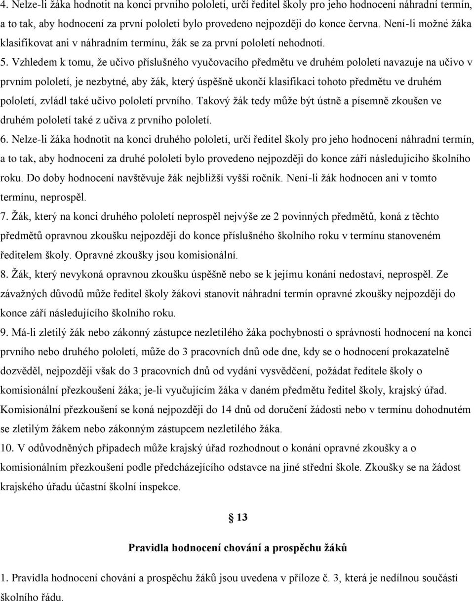 Vzhledem k tomu, že učivo příslušného vyučovacího předmětu ve druhém pololetí navazuje na učivo v prvním pololetí, je nezbytné, aby žák, který úspěšně ukončí klasifikaci tohoto předmětu ve druhém