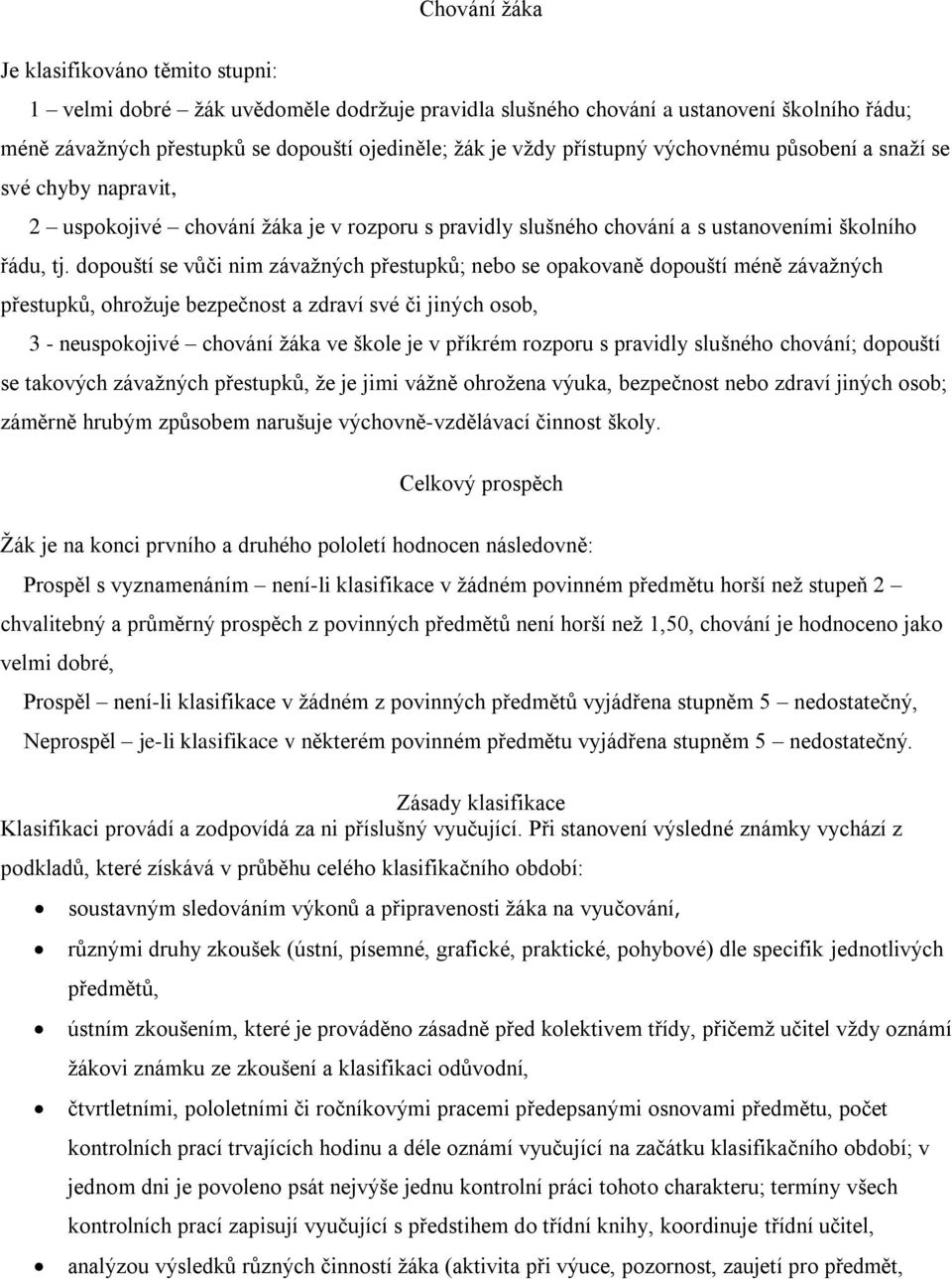 dopouští se vůči nim závažných přestupků; nebo se opakovaně dopouští méně závažných přestupků, ohrožuje bezpečnost a zdraví své či jiných osob, 3 - neuspokojivé chování žáka ve škole je v příkrém