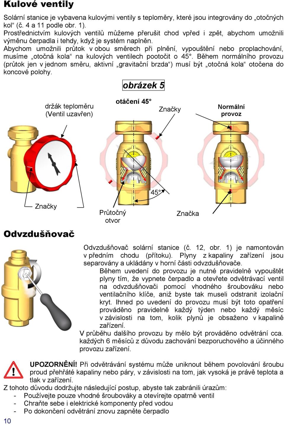 Abychom umožnili průtok v obou směrech při plnění, vypouštění nebo proplachování, musíme otočná kola na kulových ventilech pootočit o 45.