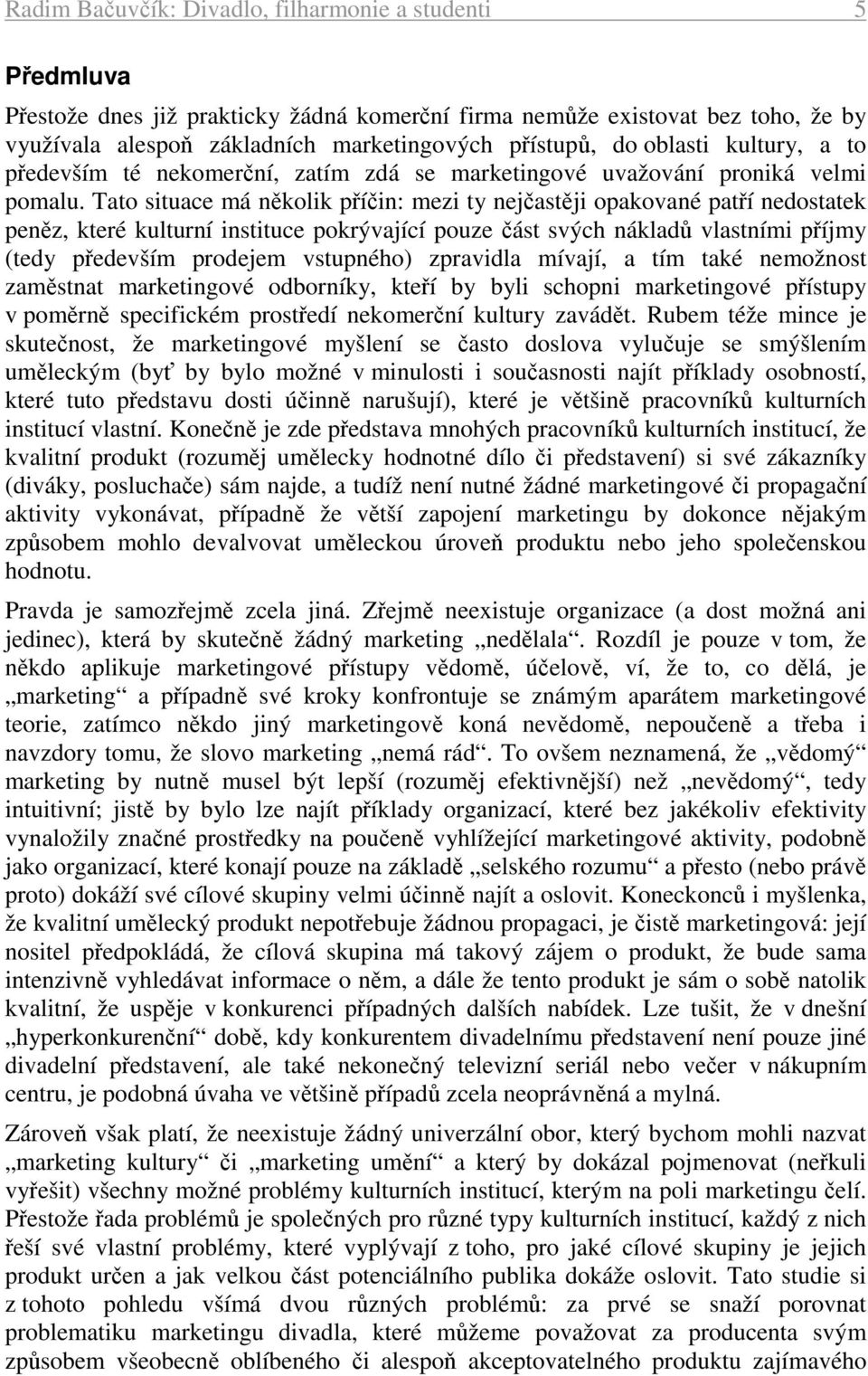 Tato situace má několik příčin: mezi ty nejčastěji opakované patří nedostatek peněz, které kulturní instituce pokrývající pouze část svých nákladů vlastními příjmy (tedy především prodejem vstupného)
