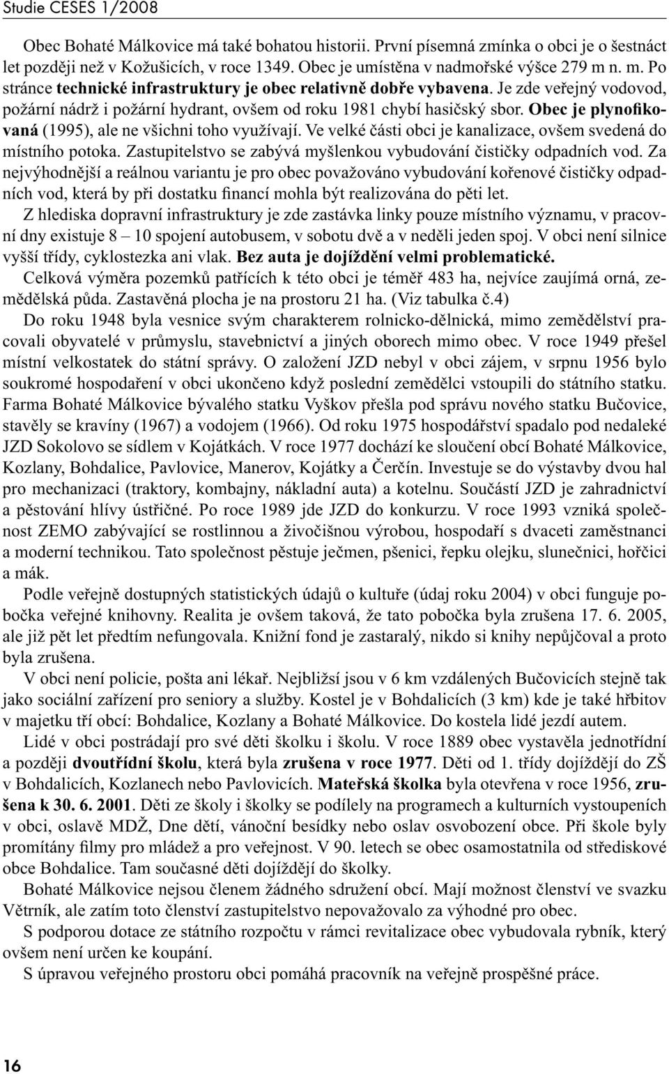 Ve velké části obci je kanalizace, ovšem svedená do místního potoka. Zastupitelstvo se zabývá myšlenkou vybudování čističky odpadních vod.