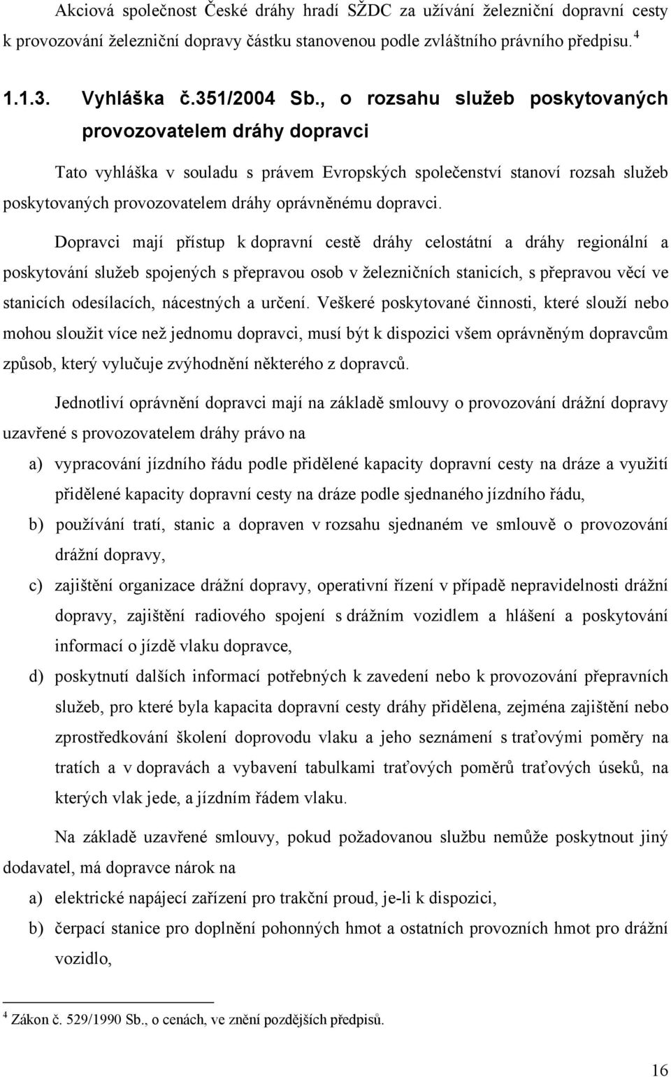 Dopravci mají přístup k dopravní cestě dráhy celostátní a dráhy regionální a poskytování služeb spojených s přepravou osob v železničních stanicích, s přepravou věcí ve stanicích odesílacích,