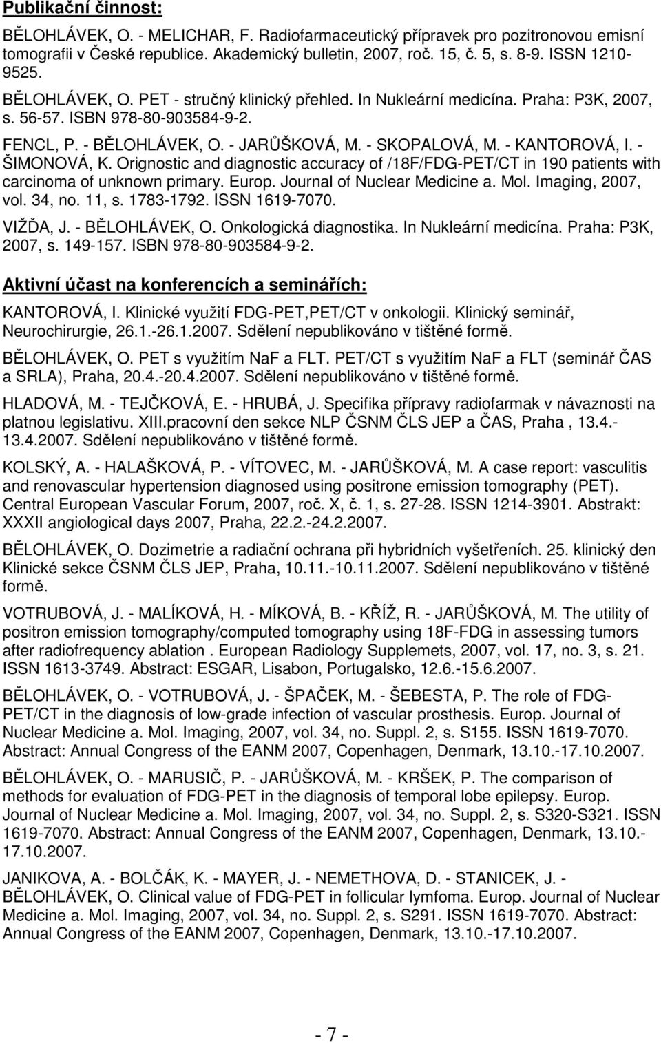 - ŠIMONOVÁ, K. Orignostic and diagnostic accuracy of /18F/FDG-PET/CT in 190 patients with carcinoma of unknown primary. Europ. Journal of Nuclear Medicine a. Mol. Imaging, 2007, vol. 34, no. 11, s.