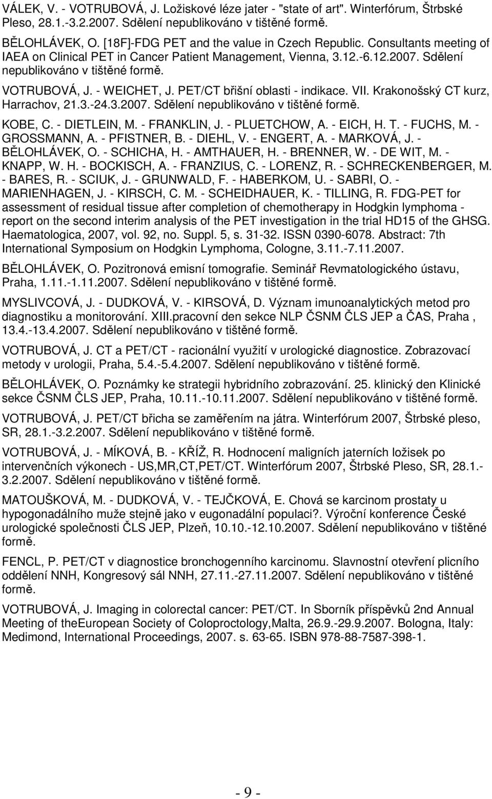 - WEICHET, J. PET/CT břišní oblasti - indikace. VII. Krakonošský CT kurz, Harrachov, 21.3.-24.3.2007. Sdělení nepublikováno v tištěné formě. KOBE, C. - DIETLEIN, M. - FRANKLIN, J. - PLUETCHOW, A.