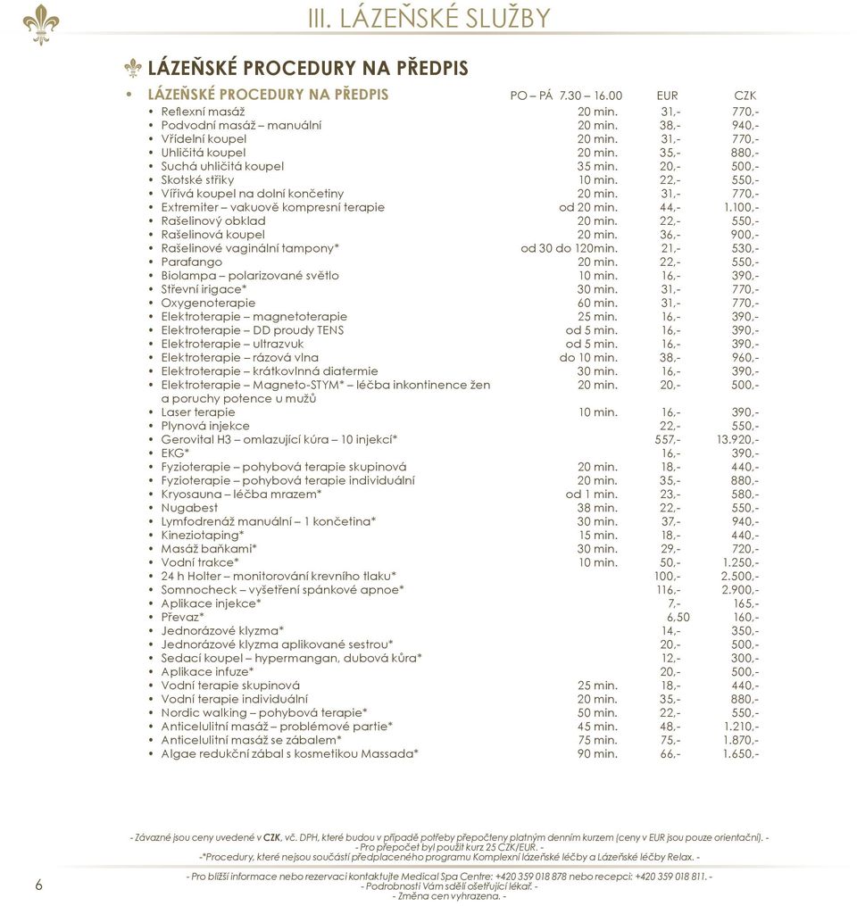 31,- 770,- Extremiter vakuově kompresní terapie od 20 min. 44,- 1.100,- Rašelinový obklad 20 min. 22,- 550,- Rašelinová koupel 20 min. 36,- 900,- Rašelinové vaginální tampony* od 30 do 120min.