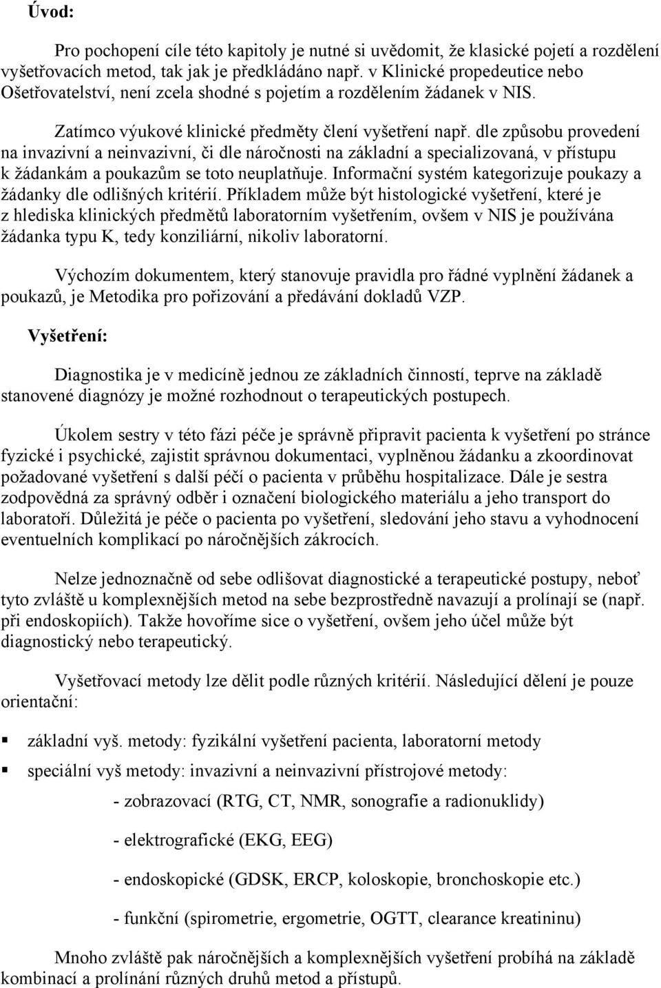 dle způsobu provedení na invazivní a neinvazivní, či dle náročnosti na základní a specializovaná, v přístupu k žádankám a poukazům se toto neuplatňuje.