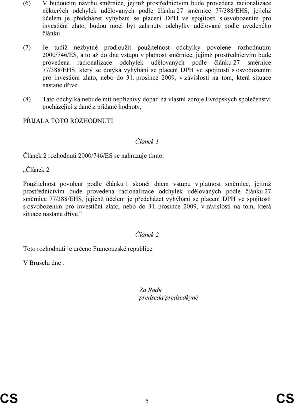(7) Je tudíž nezbytné prodloužit použitelnost odchylky povolené rozhodnutím 2000/746/ES, a to až do dne vstupu v platnost směrnice, jejímž prostřednictvím bude provedena racionalizace odchylek