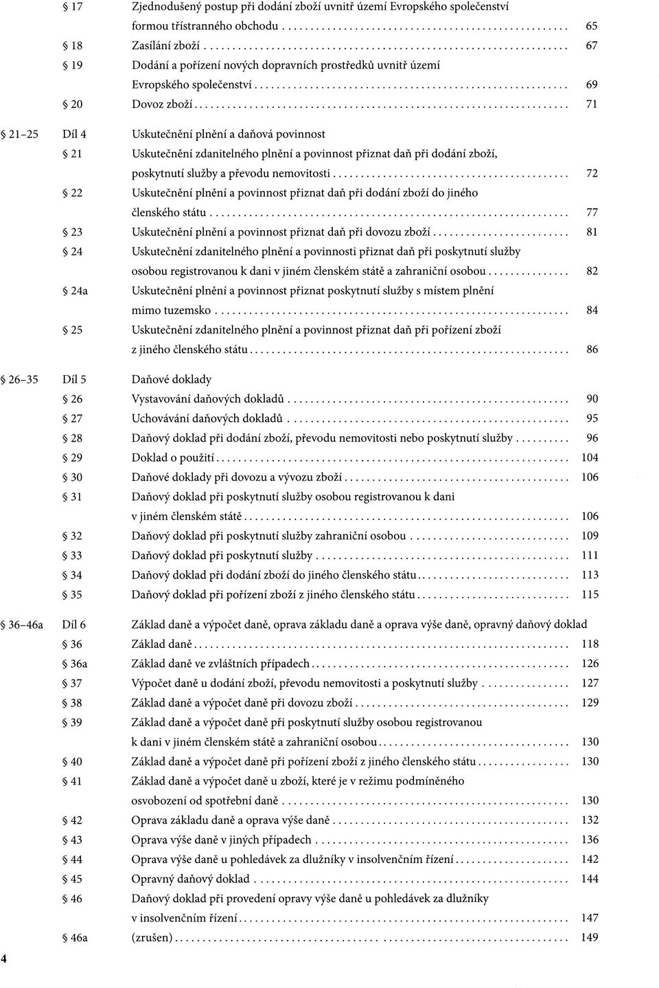 nemovitosti 72 22 Uskutečnění plnění a povinnost přiznat daň při dodání zboží do jiného členského státu 77 23 Uskutečnění plnění a povinnost přiznat daň při dovozu zboží 81 24 Uskutečnění