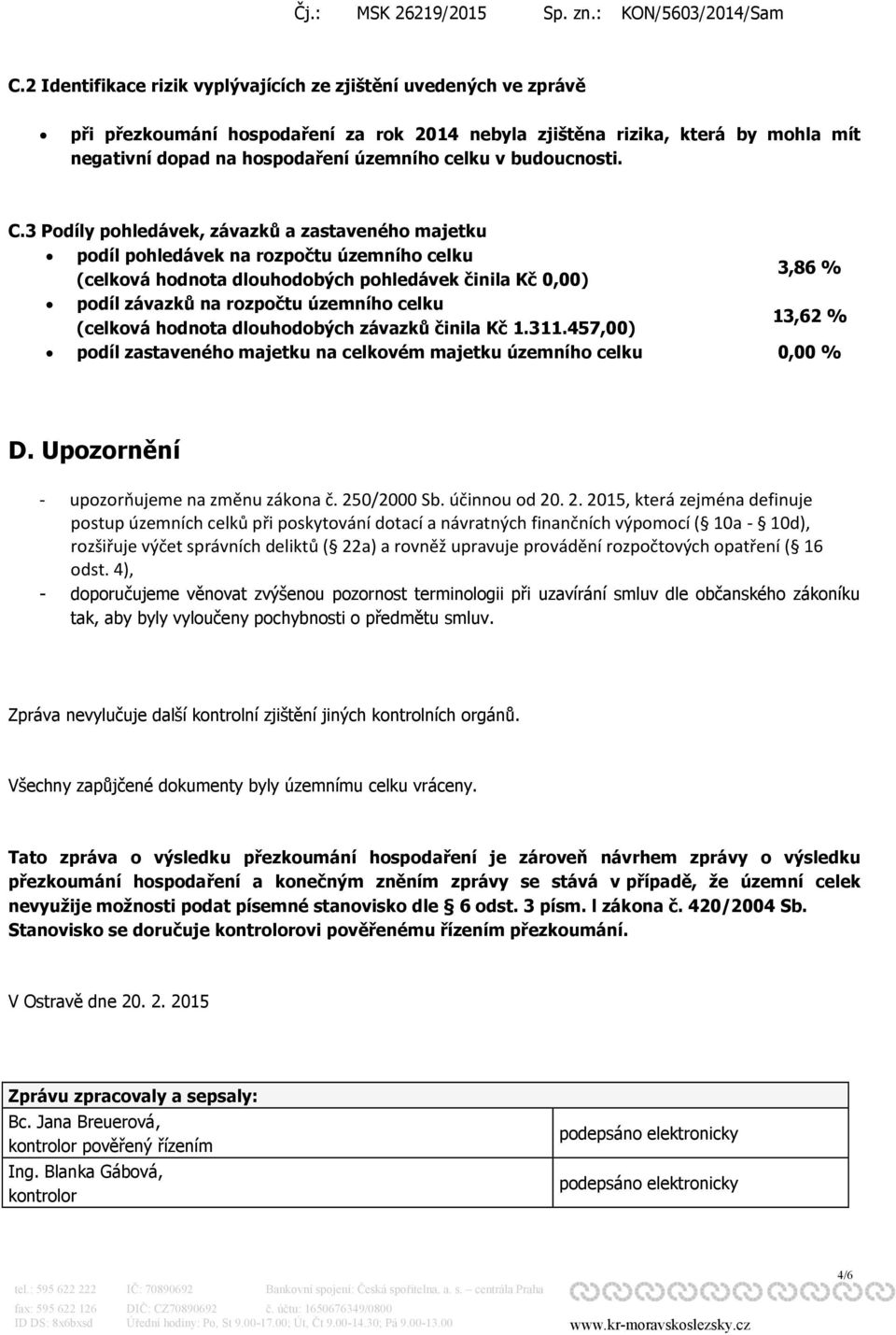 3 Podíly pohledávek, závazků a zastaveného majetku podíl pohledávek na rozpočtu územního celku (celková hodnota dlouhodobých pohledávek činila Kč 0,00) 3,86 % podíl závazků na rozpočtu územního celku