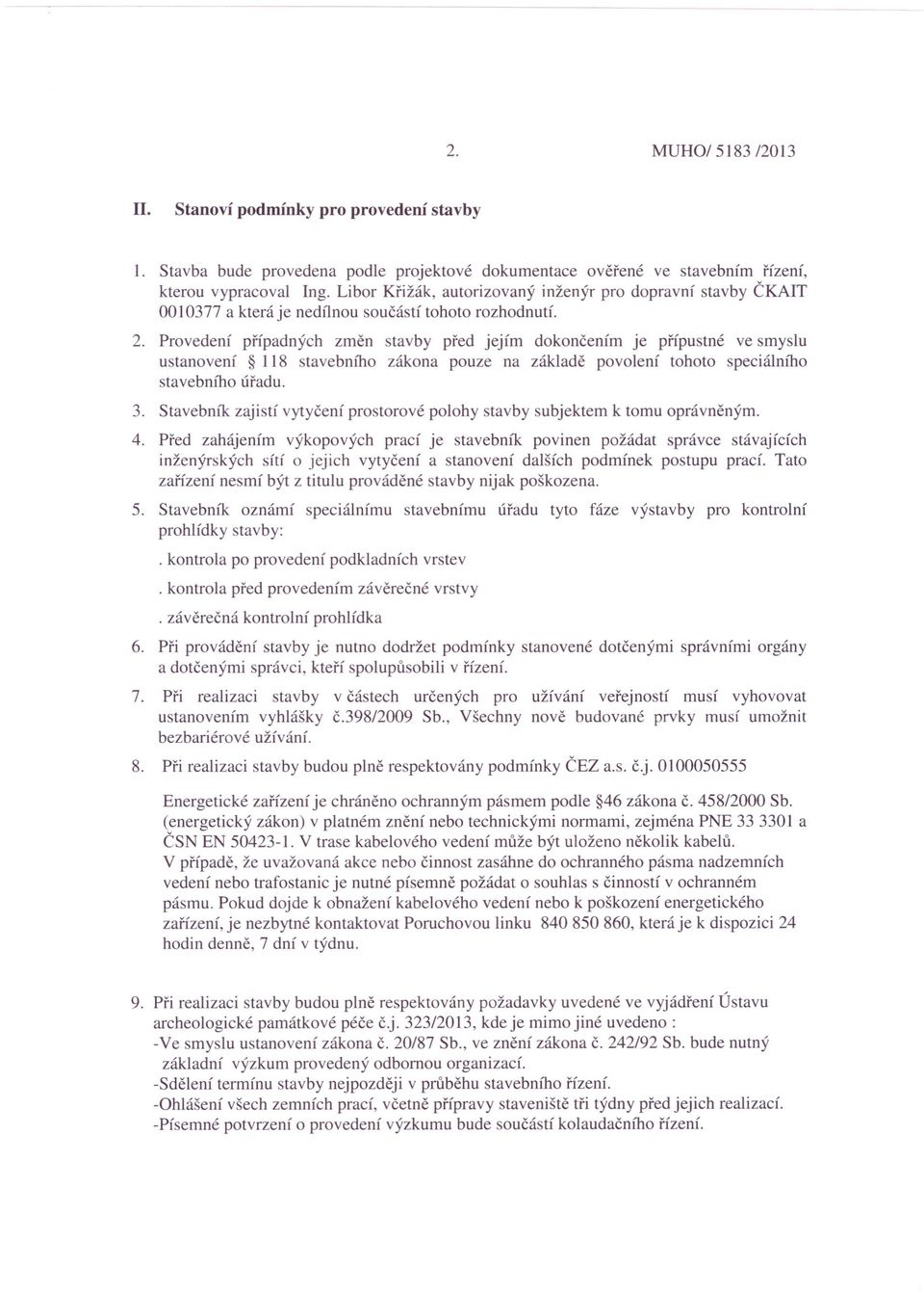 Provedení případných změn stavby před jejím dokončením je přípustné ve smyslu ustanovení 118 stavebního zákona pouze na základě povolení tohoto speciálního stavebního úřadu. 3.