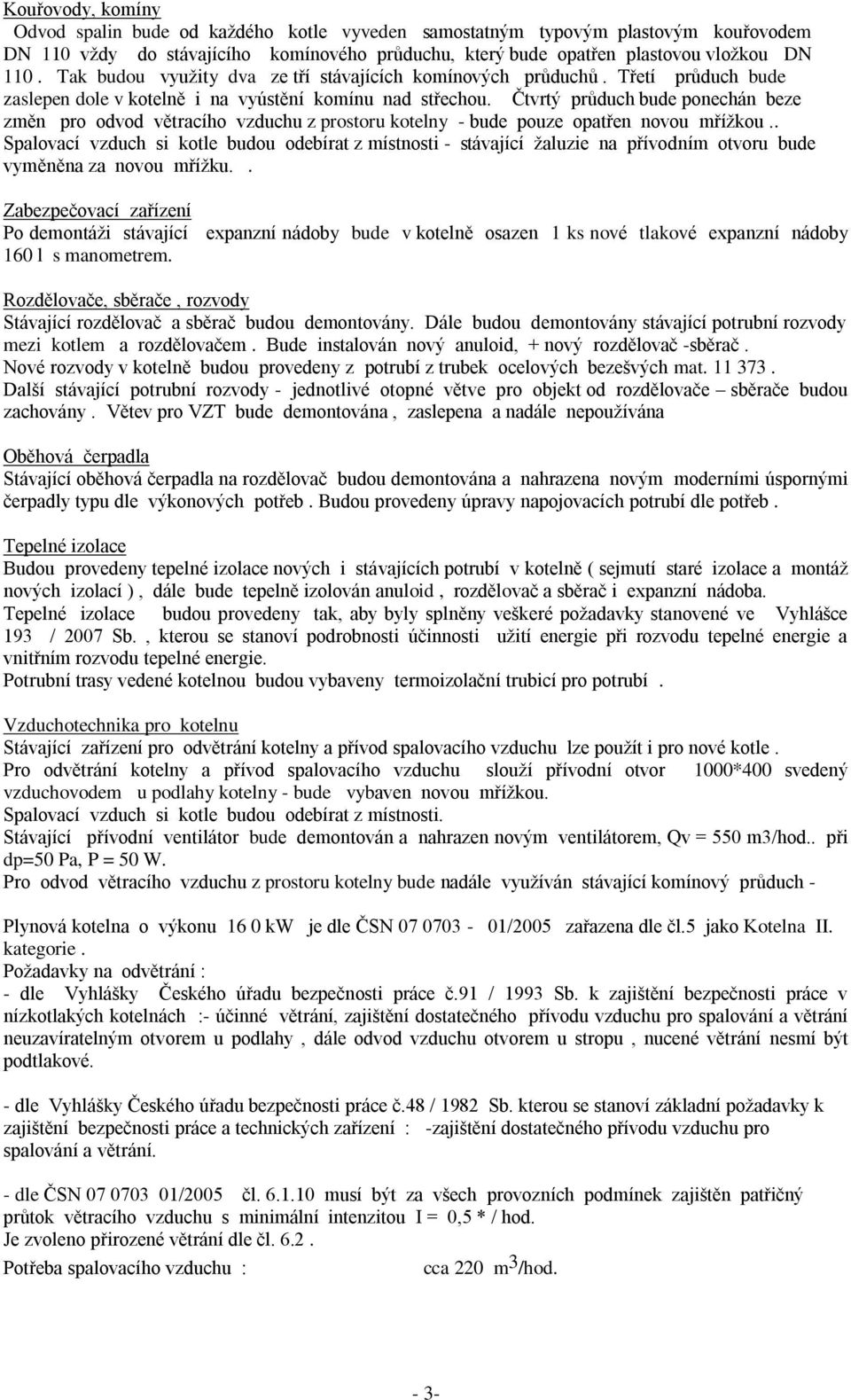 Čtvrtý průduch bude ponechán beze změn pro odvod větracího vzduchu z prostoru kotelny - bude pouze opatřen novou mřížkou.