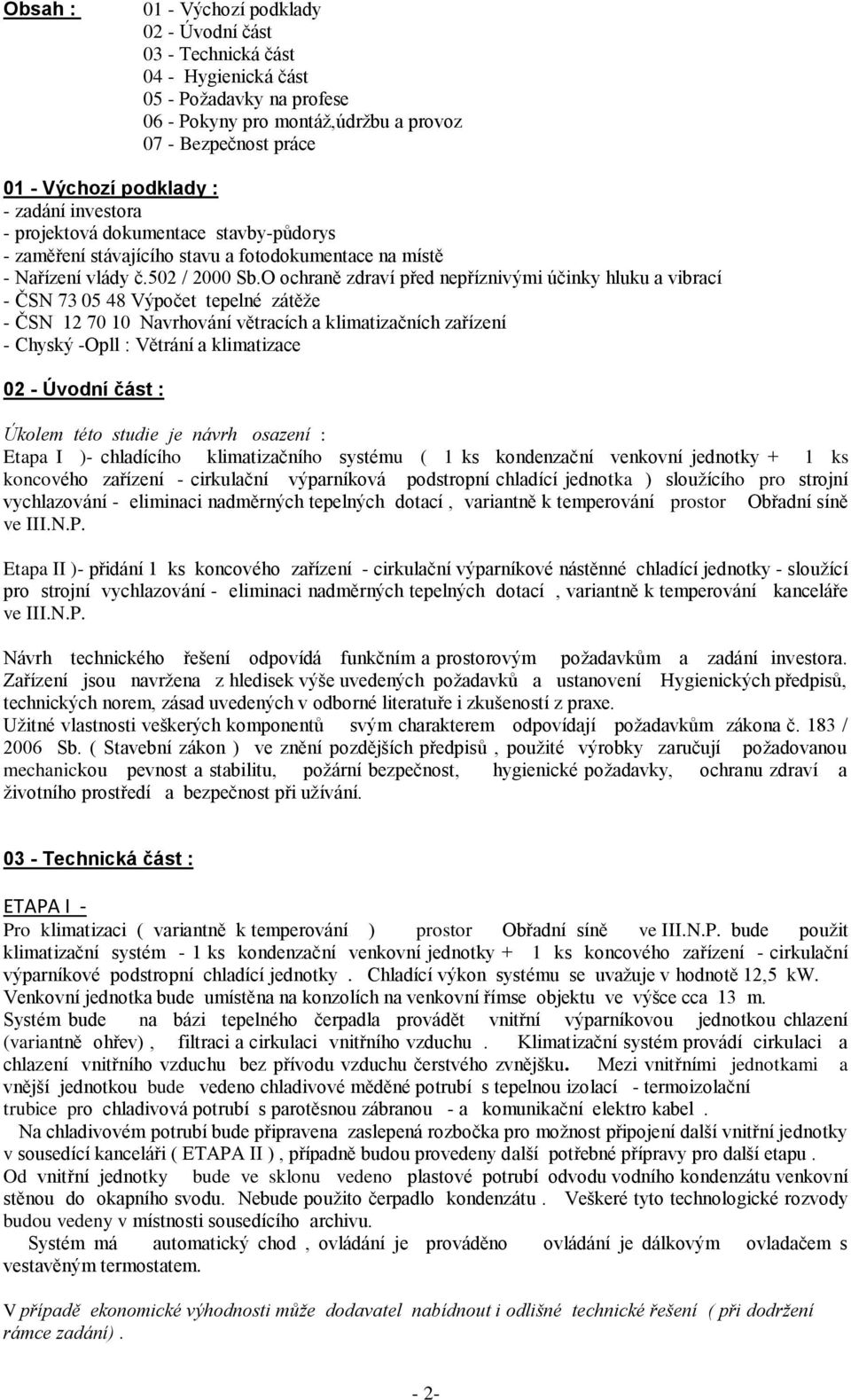O ochraně zdraví před nepříznivými účinky hluku a vibrací - ČSN 73 05 48 Výpočet tepelné zátěže - ČSN 12 70 10 Navrhování větracích a klimatizačních zařízení - Chyský -Opll : Větrání a klimatizace 02