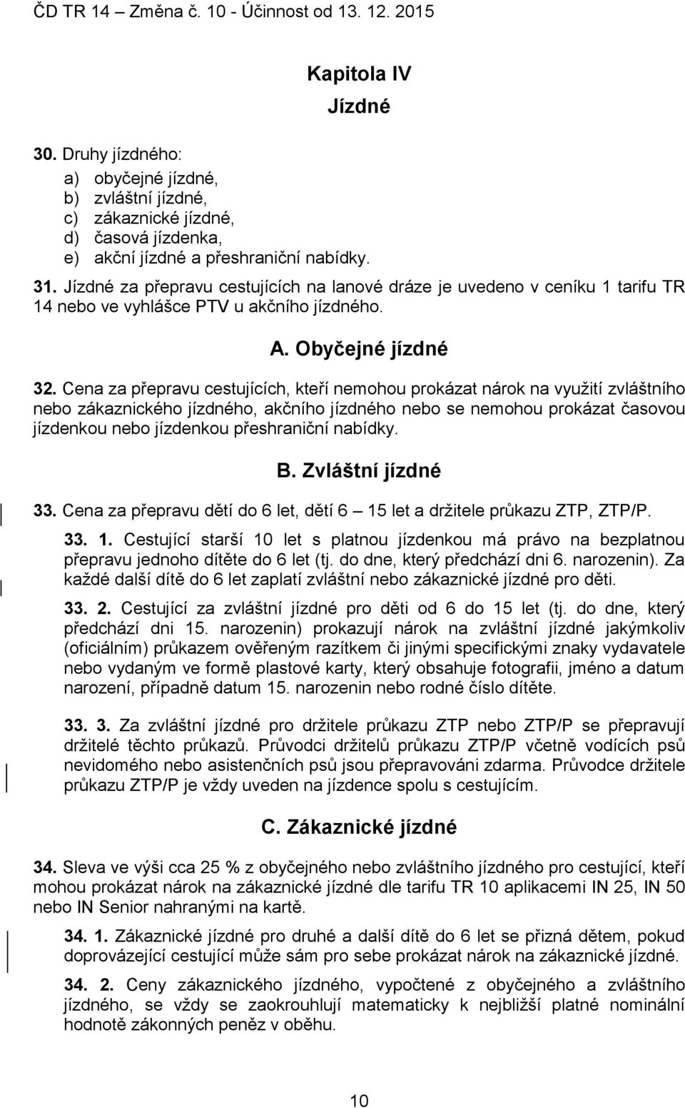 Cena za přepravu cestujících, kteří nemohou prokázat nárok na využití zvláštního nebo zákaznického jízdného, akčního jízdného nebo se nemohou prokázat časovou jízdenkou nebo jízdenkou přeshraniční