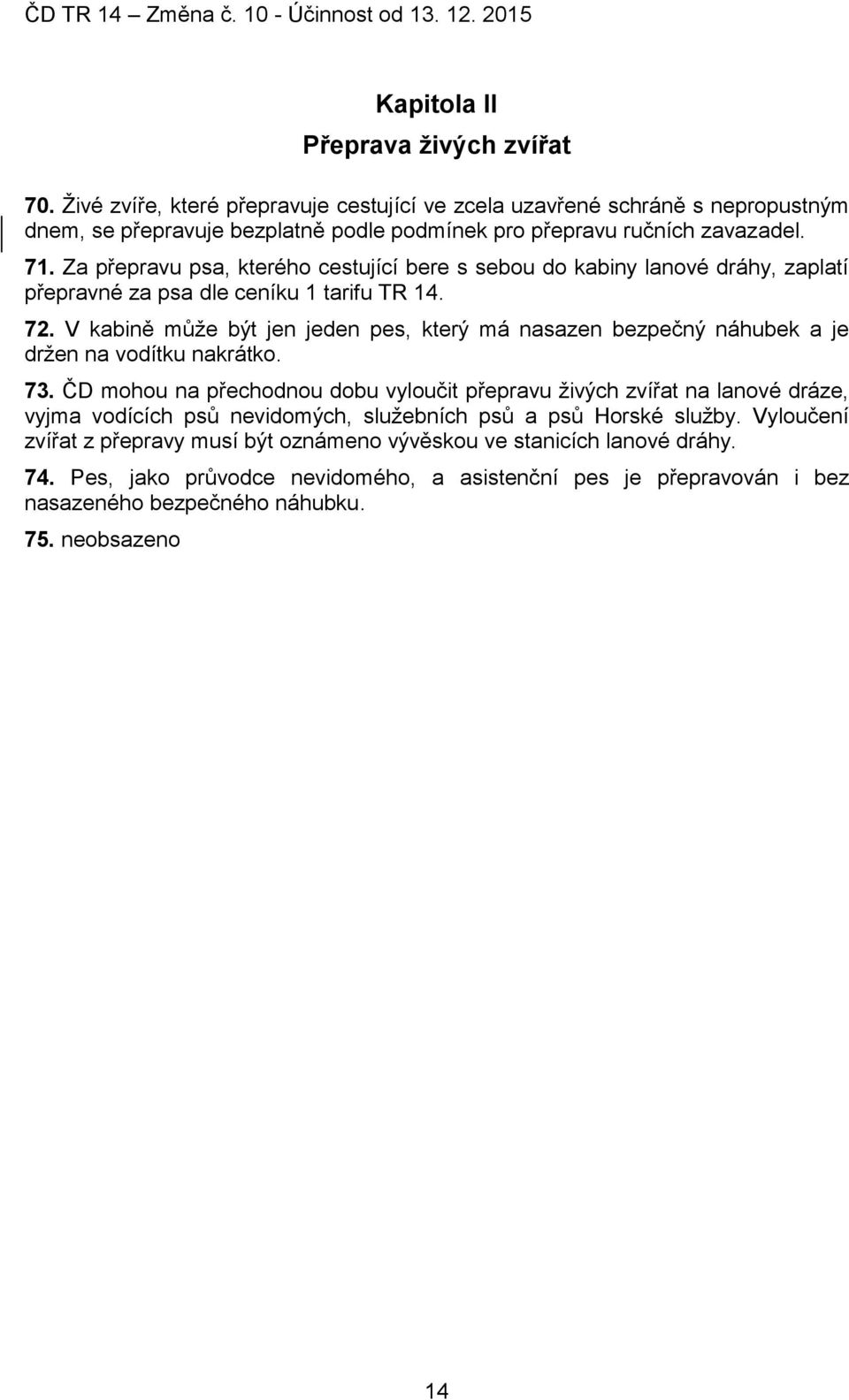 V kabině může být jen jeden pes, který má nasazen bezpečný náhubek a je držen na vodítku nakrátko. 73.